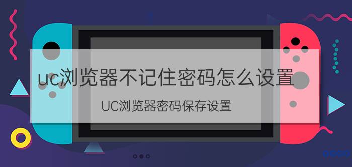 uc浏览器不记住密码怎么设置 UC浏览器密码保存设置